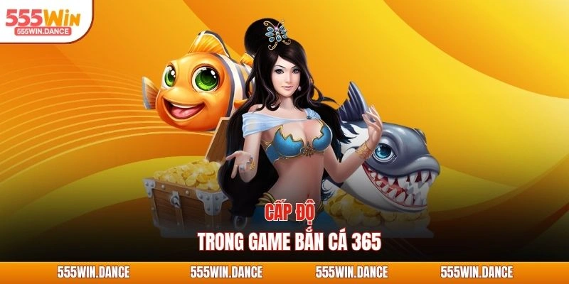 Cấp độ trong game bắn cá 365