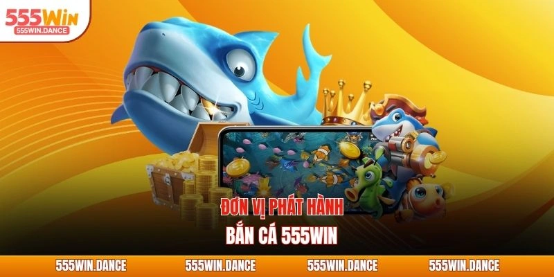 Đơn vị phát hành bắn cá 555WIN
