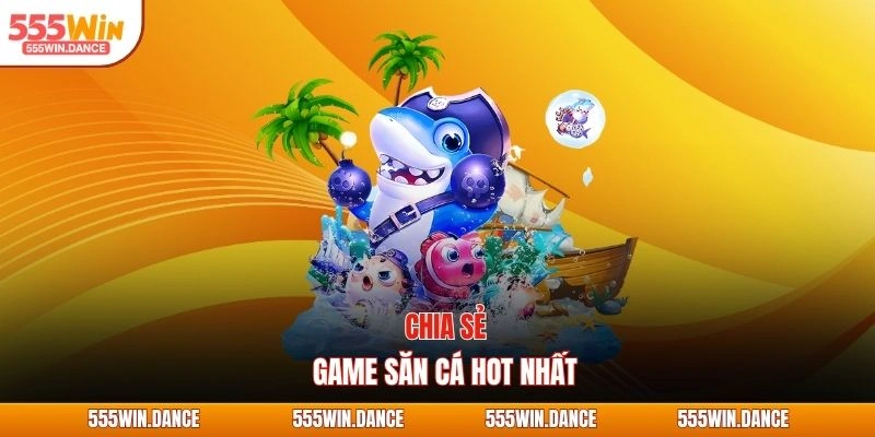 Chia sẻ game săn cá hot nhất