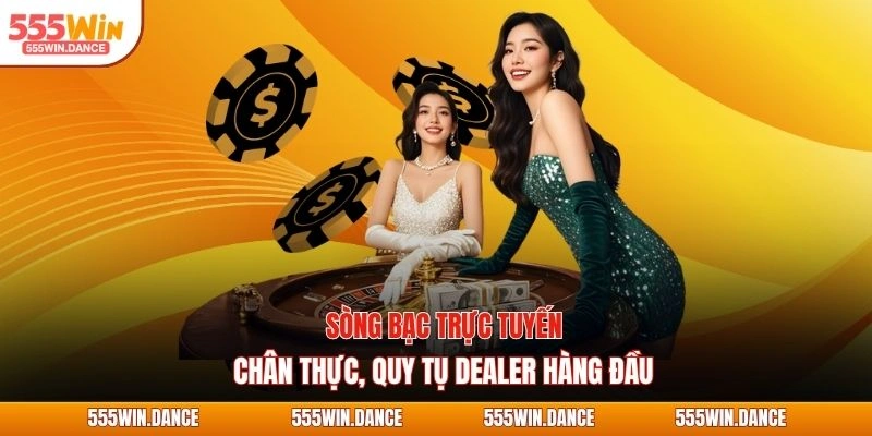 Sòng bạc trực tuyến chân thực, quy tụ dealer hàng đầu
