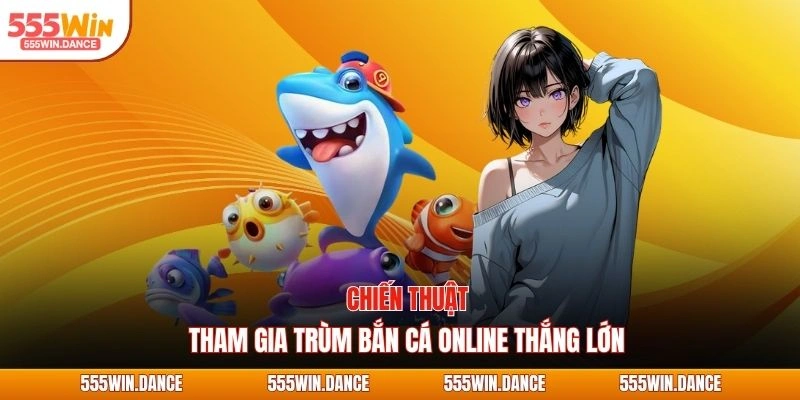 Chiến thuật tham gia trùm bắn cá online thắng lớn