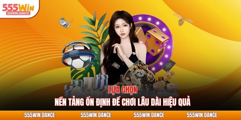 Lựa chọn nền tảng ổn định để chơi lâu dài hiệu quả