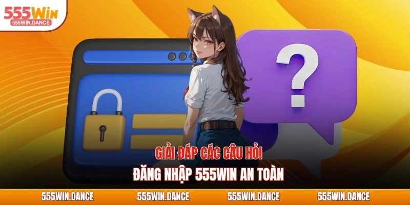 Giải đáp các câu hỏi đăng nhập 555WIN an toàn