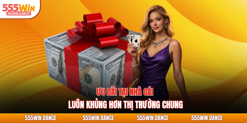 Ưu đãi tại nhà cái luôn khủng hơn thị trường chung
