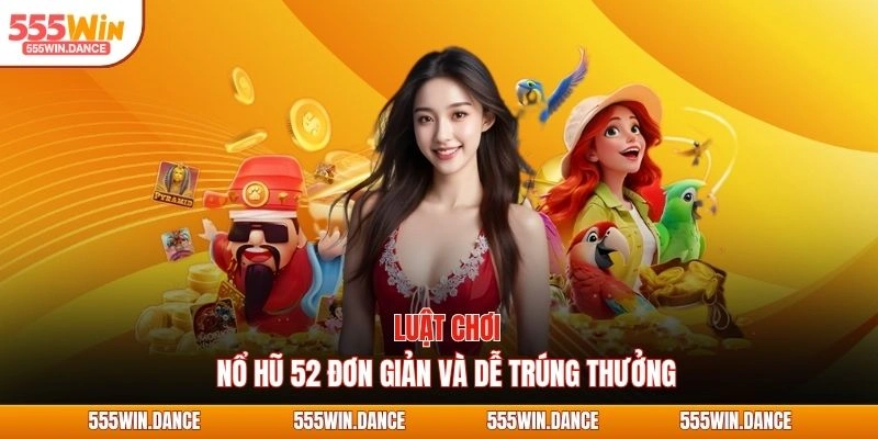 Luật chơi nổ hũ 52 đơn giản và dễ trúng thưởng