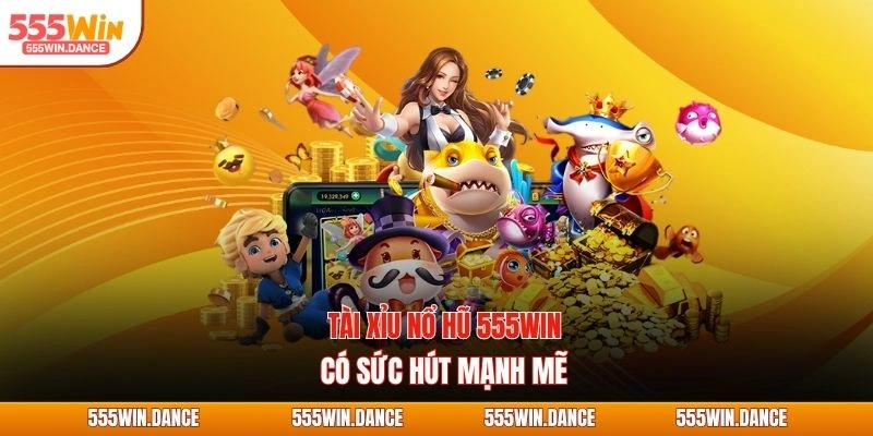 Tài xỉu nổ hũ 555WIN có sức hút mạnh mẽ