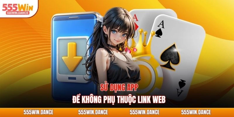 Sử dụng app để không phụ thuộc link web