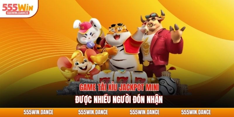 Game tài xỉu jackpot mini được nhiều người đón nhận