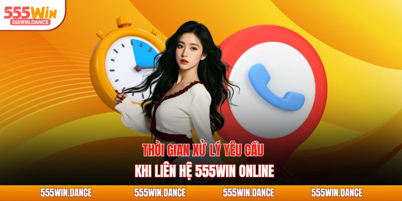 Thời gian xử lý yêu cầu khi liên hệ 555WIN online