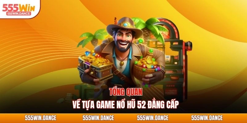 Tổng quan về tựa game nổ hũ 52 đẳng cấp