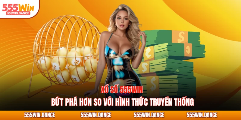 Xổ số 555WIN bứt phá hơn so với hình thức truyền thống