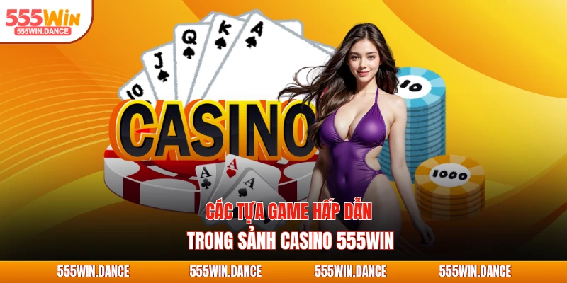 Các tựa game hấp dẫn trong sảnh casino 555WIN
